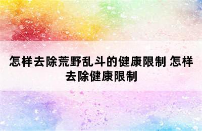 怎样去除荒野乱斗的健康限制 怎样去除健康限制